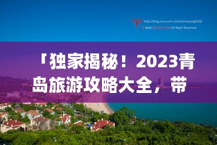 「独家揭秘！2023青岛旅游攻略大全，带你畅游海滨城市！」