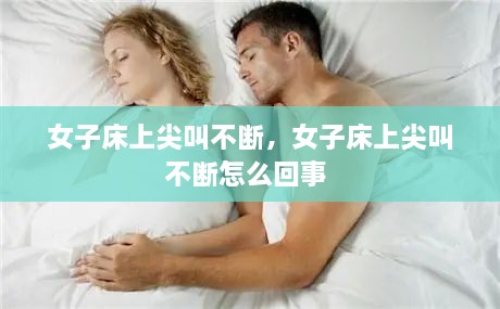 女子床上尖叫不断，女子床上尖叫不断怎么回事 