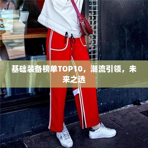 基础装备榜单TOP10，潮流引领，未来之选