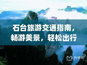 石台旅游交通指南，畅游美景，轻松出行攻略！