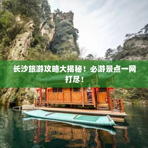 长沙旅游攻略大揭秘！必游景点一网打尽！