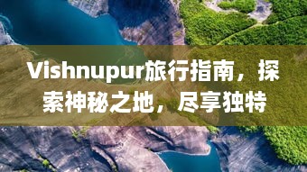 Vishnupur旅行指南，探索神秘之地，尽享独特风情