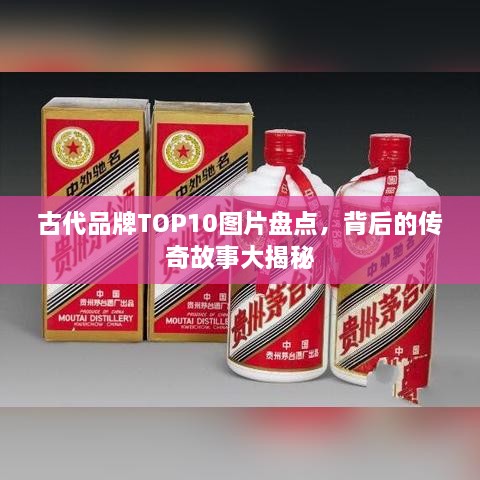 古代品牌TOP10图片盘点，背后的传奇故事大揭秘