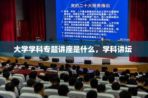 大学学科专题讲座是什么，学科讲坛 