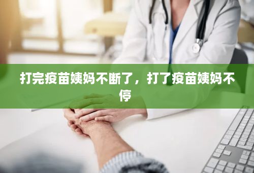 打完疫苗姨妈不断了，打了疫苗姨妈不停 