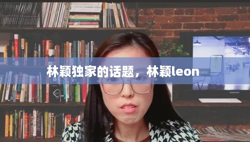 林颖独家的话题，林颖leon 