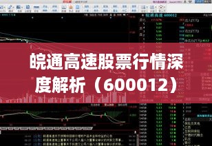 皖通高速股票行情深度解析（600012）