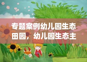 专题案例幼儿园生态田园，幼儿园生态主题 