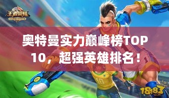 奥特曼实力巅峰榜TOP10，超强英雄排名！