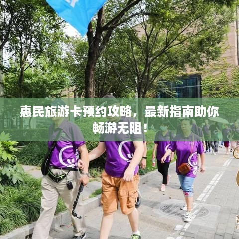 惠民旅游卡预约攻略，最新指南助你畅游无阻！