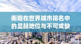 衡阳在世界城市排名中的显赫地位与不可或缺的角色