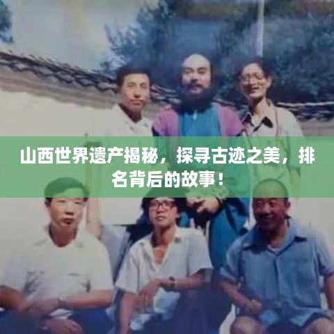 山西世界遗产揭秘，探寻古迹之美，排名背后的故事！