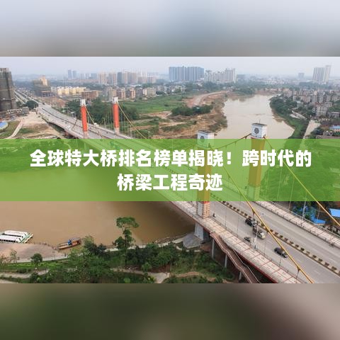 全球特大桥排名榜单揭晓！跨时代的桥梁工程奇迹